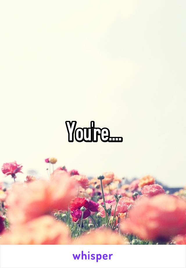 You're....