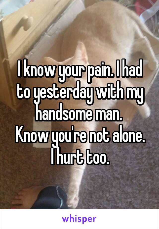 I know your pain. I had to yesterday with my handsome man. 
Know you're not alone.
I hurt too.