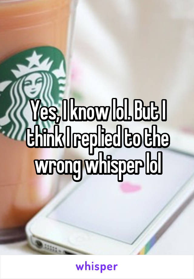 Yes, I know lol. But I think I replied to the wrong whisper lol