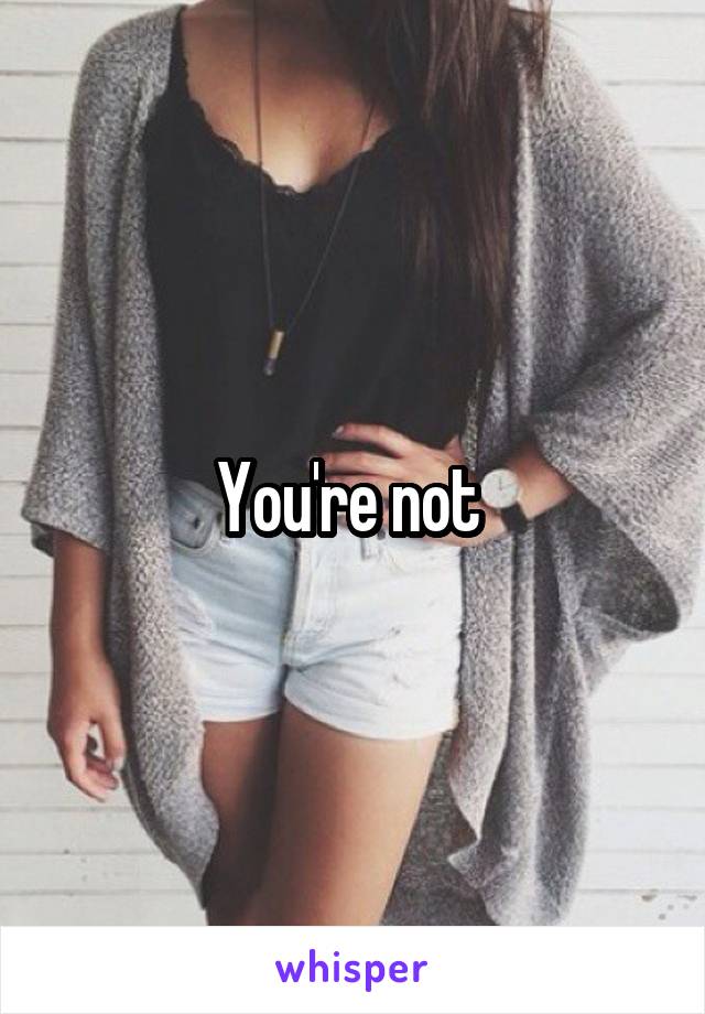 You're not 