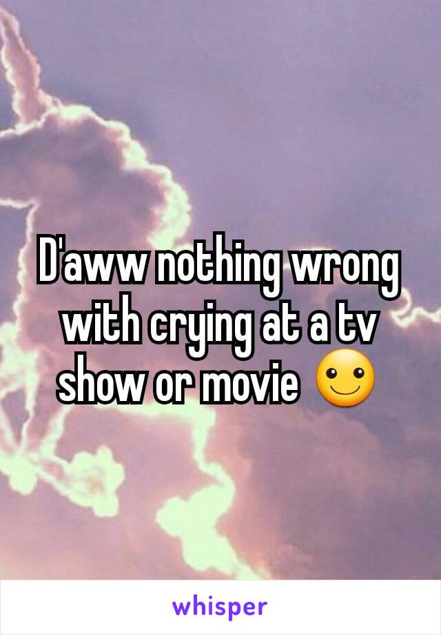 D'aww nothing wrong with crying at a tv show or movie ☺