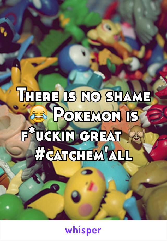 There is no shame 😂 Pokemon is f*uckin great 🙈 #catchem'all 