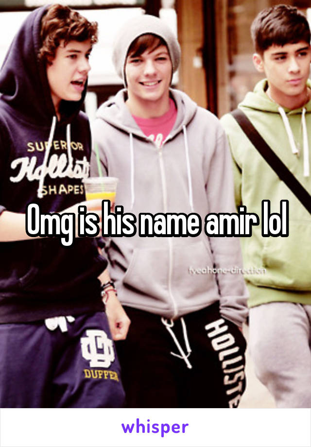 Omg is his name amir lol