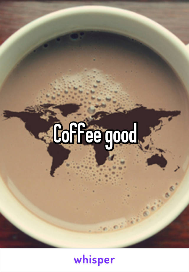 Coffee good