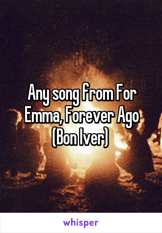 Any song from For Emma, Forever Ago
(Bon Iver) 