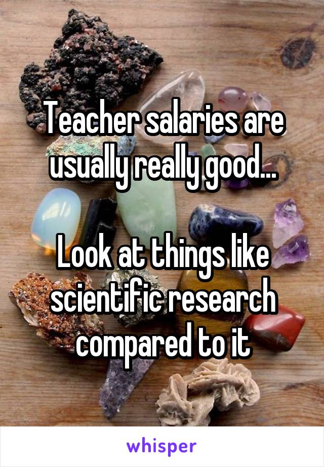 Teacher salaries are usually really good...

Look at things like scientific research compared to it