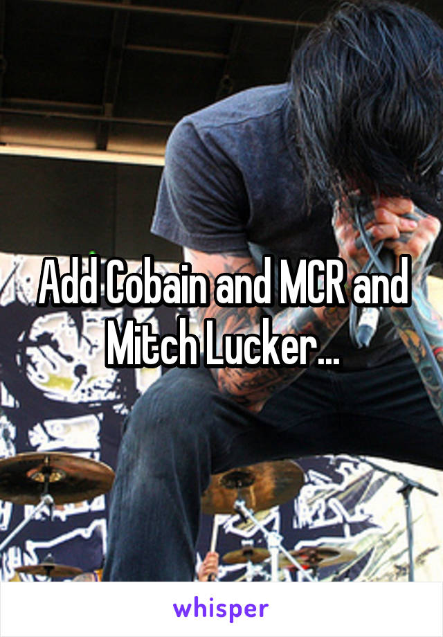 Add Cobain and MCR and Mitch Lucker...