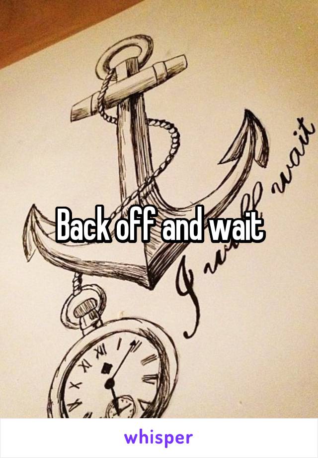 Back off and wait