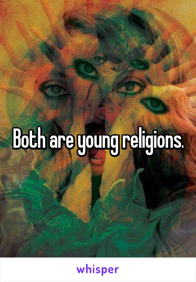 Both are young religions.