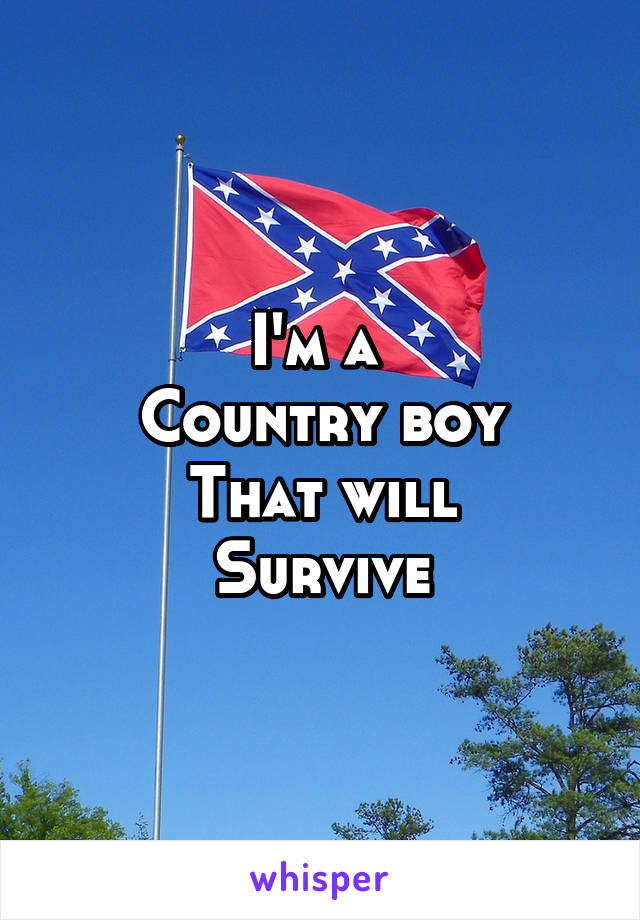 I'm a 
Country boy
That will
Survive