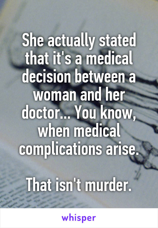 She actually stated that it's a medical decision between a woman and her doctor... You know, when medical complications arise.

That isn't murder.