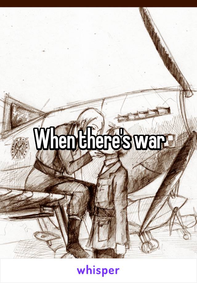 When there's war