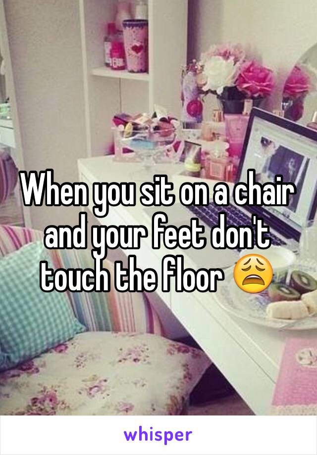 When you sit on a chair and your feet don't touch the floor 😩