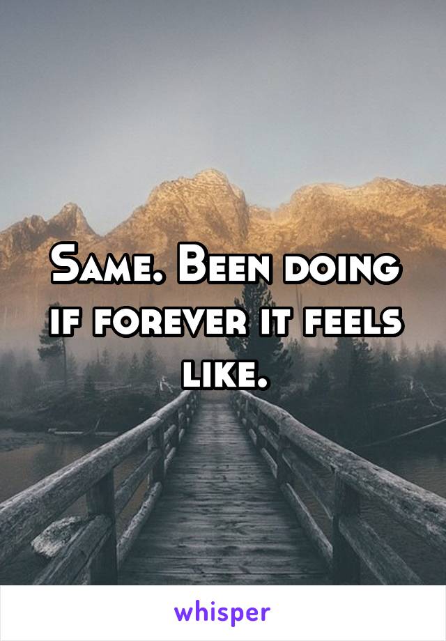 Same. Been doing if forever it feels like.