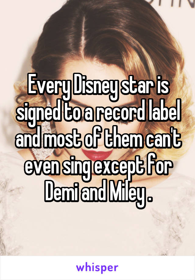 Every Disney star is signed to a record label and most of them can't even sing except for Demi and Miley .