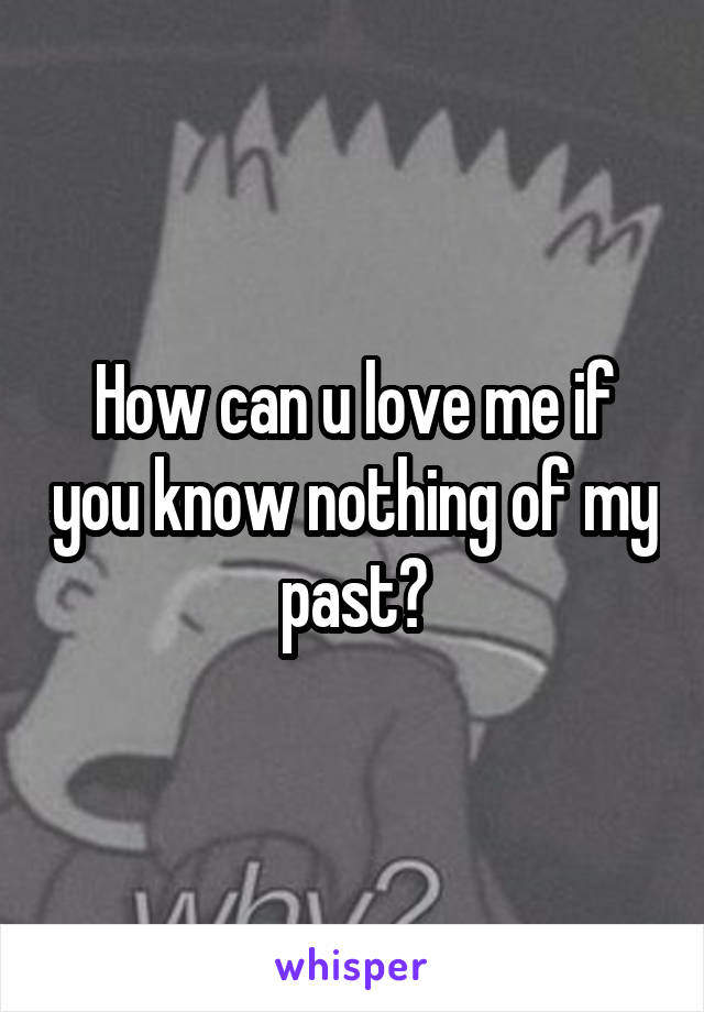 How can u love me if you know nothing of my past?