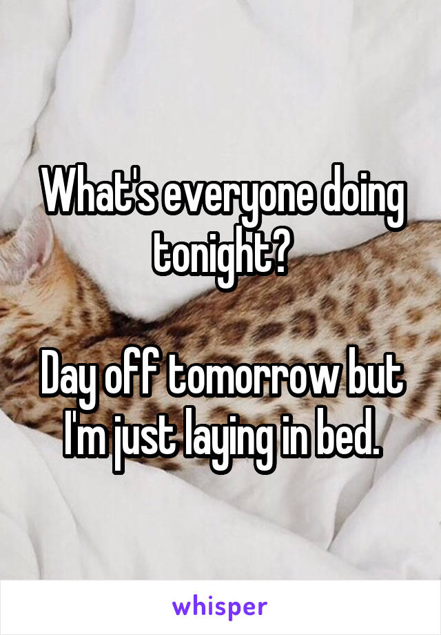 What's everyone doing tonight?

Day off tomorrow but I'm just laying in bed.