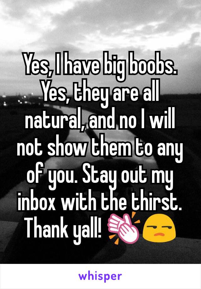 Yes, I have big boobs. Yes, they are all natural, and no I will not show them to any of you. Stay out my inbox with the thirst. Thank yall! 👏😒