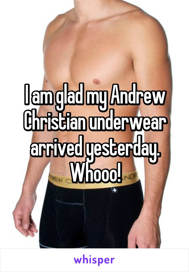 I am glad my Andrew Christian underwear arrived yesterday. Whooo!
