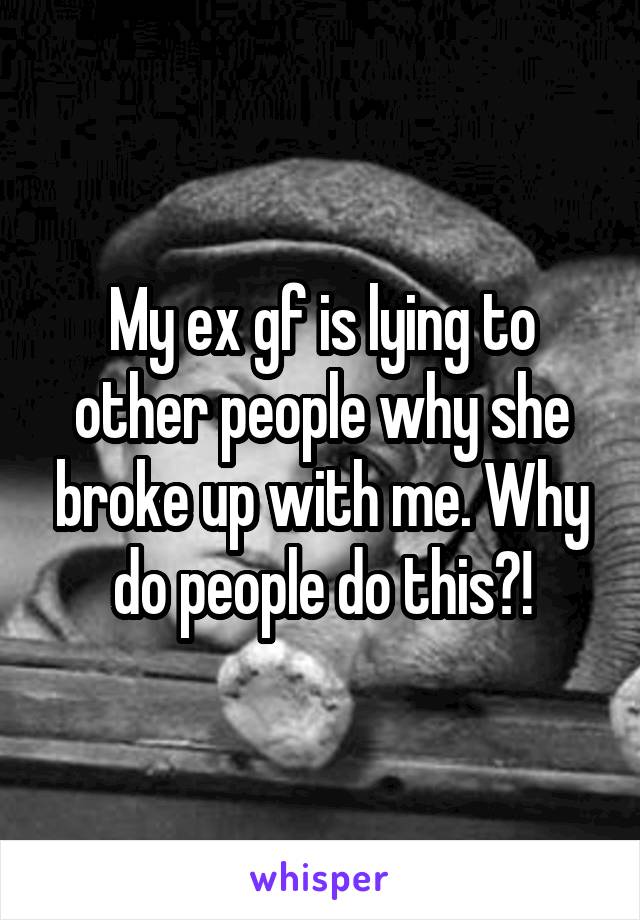 My ex gf is lying to other people why she broke up with me. Why do people do this?!
