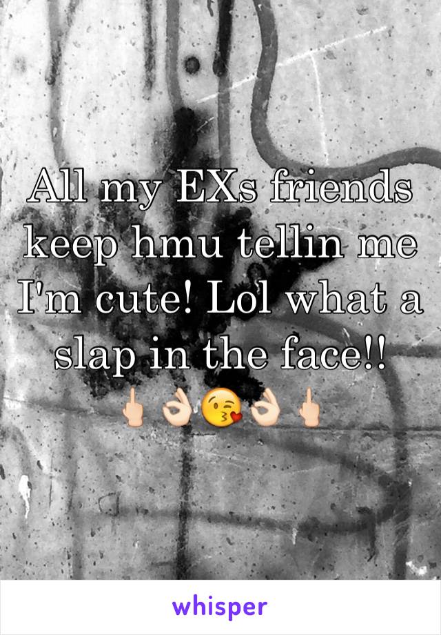 All my EXs friends keep hmu tellin me I'm cute! Lol what a slap in the face!! 
🖕🏻👌🏻😘👌🏻🖕🏻