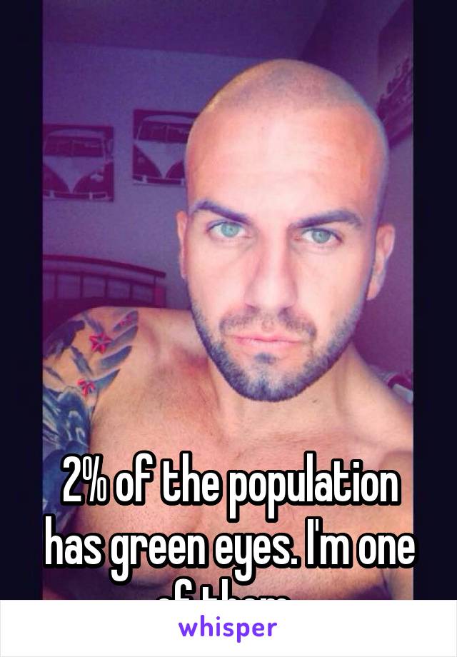 






2% of the population has green eyes. I'm one of them. 