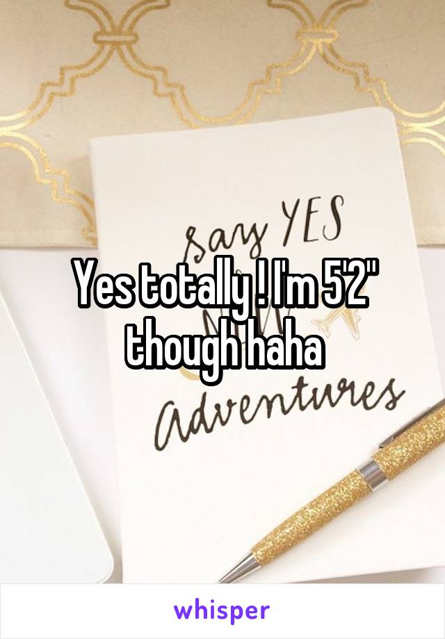 Yes totally ! I'm 5'2" though haha