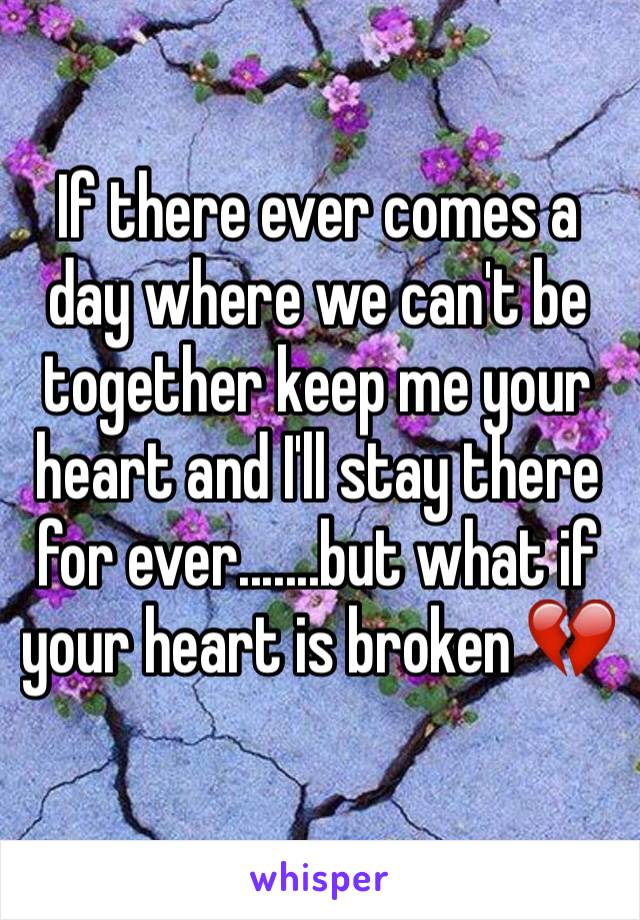 If there ever comes a day where we can't be together keep me your heart and I'll stay there for ever.......but what if your heart is broken 💔