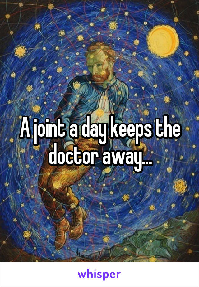 A joint a day keeps the doctor away...