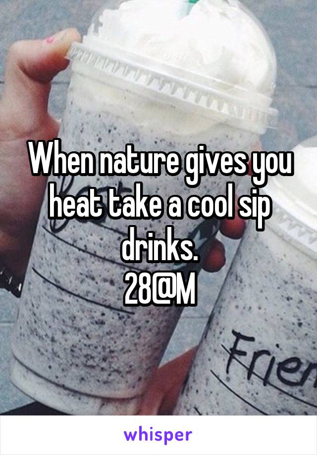When nature gives you heat take a cool sip drinks.
28@M