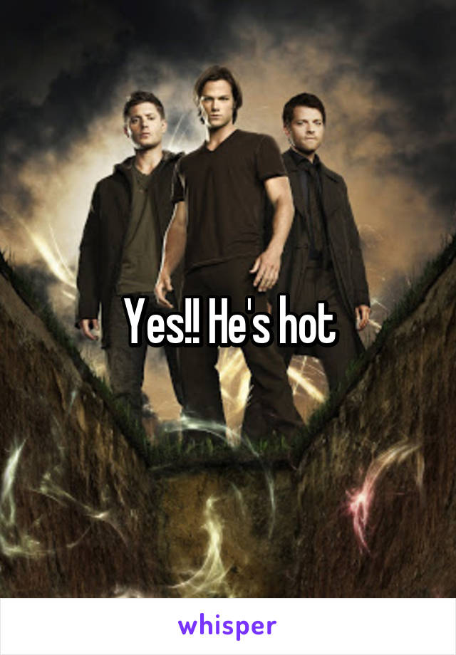Yes!! He's hot