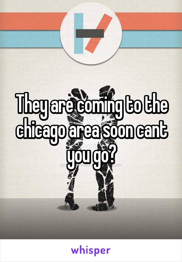 They are coming to the chicago area soon cant you go?