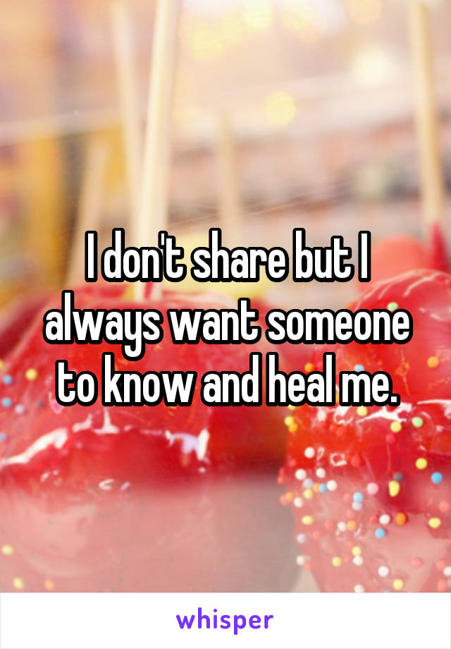 I don't share but I always want someone to know and heal me.