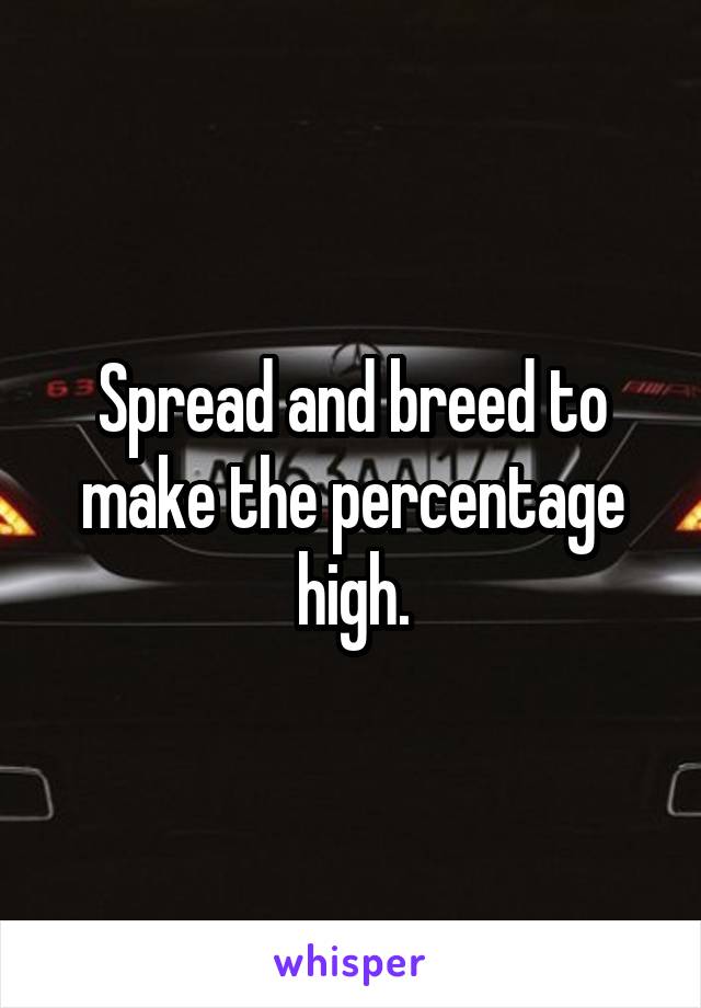 Spread and breed to make the percentage high.