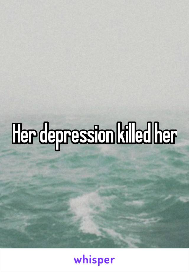 Her depression killed her