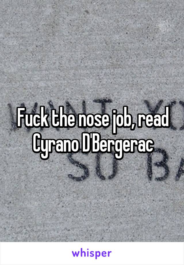 Fuck the nose job, read Cyrano D'Bergerac