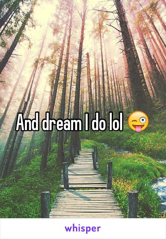 And dream I do lol 😜