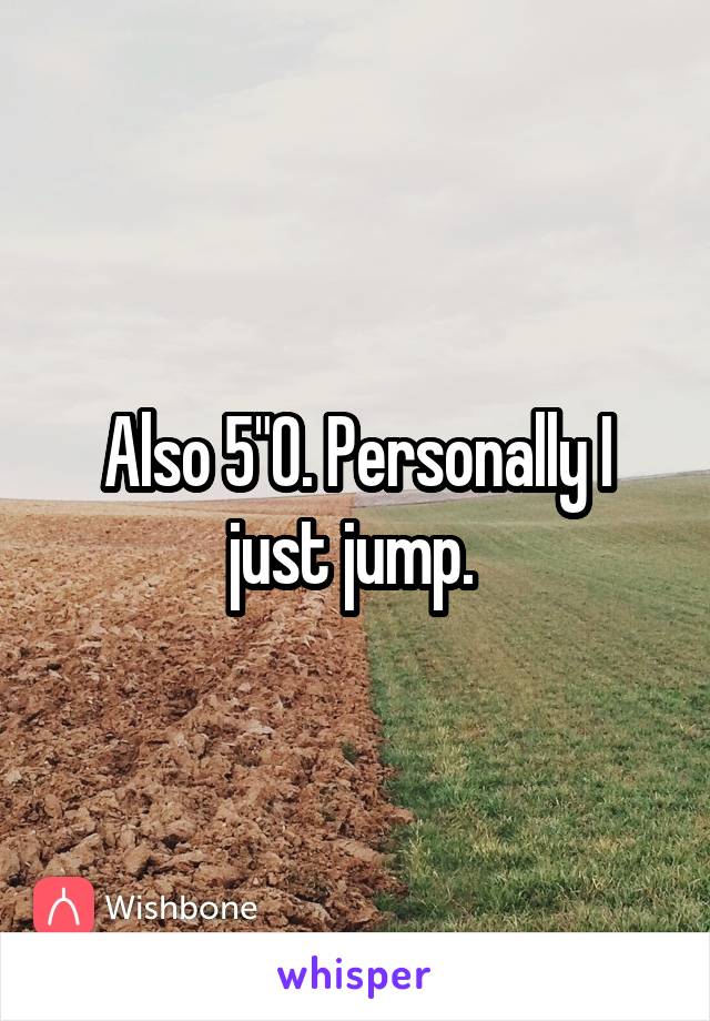 Also 5"0. Personally I just jump. 