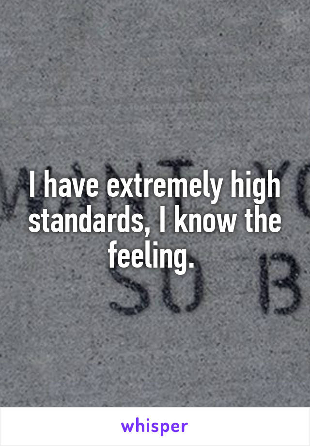 I have extremely high standards, I know the feeling. 