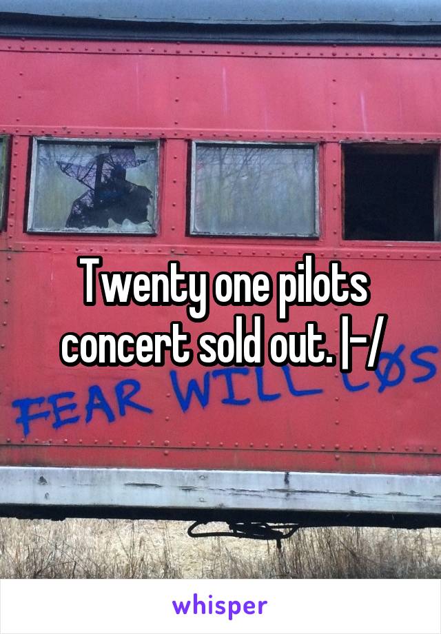 Twenty one pilots concert sold out. |-/