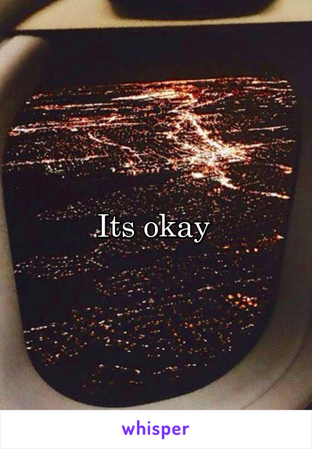 Its okay 