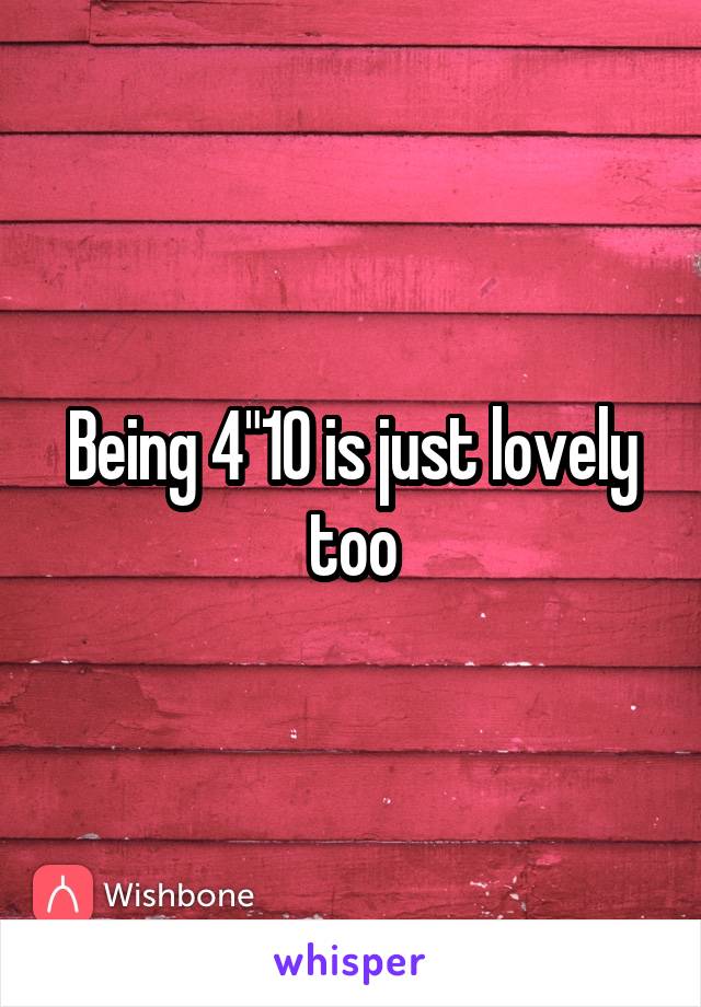 Being 4"10 is just lovely too