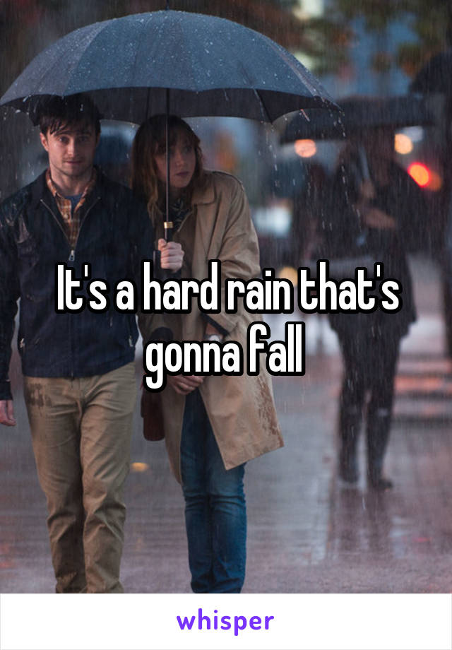 It's a hard rain that's gonna fall 