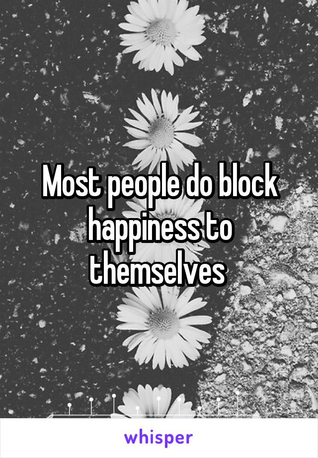 Most people do block happiness to themselves 