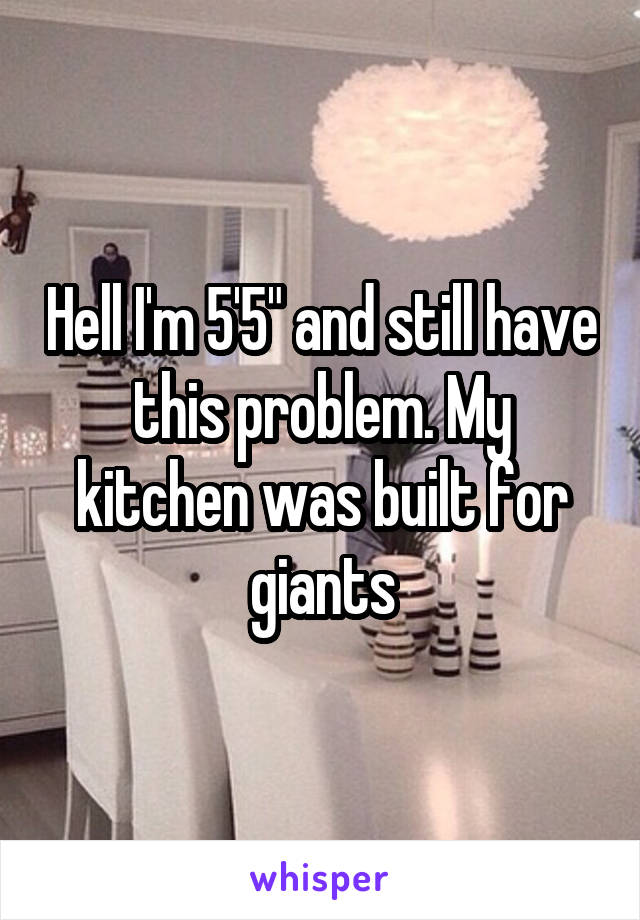 Hell I'm 5'5" and still have this problem. My kitchen was built for giants