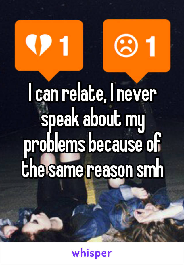 I can relate, I never speak about my problems because of the same reason smh