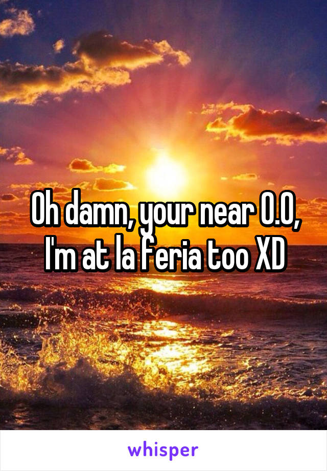 Oh damn, your near O.O, I'm at la feria too XD
