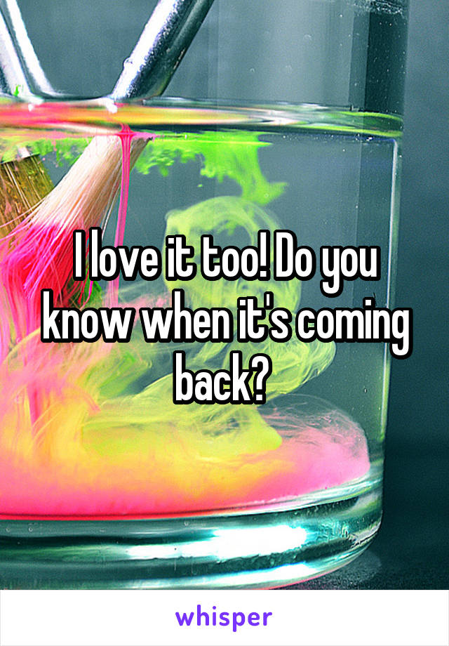 I love it too! Do you know when it's coming back? 