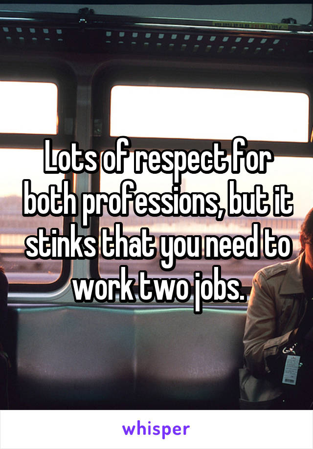 Lots of respect for both professions, but it stinks that you need to work two jobs.