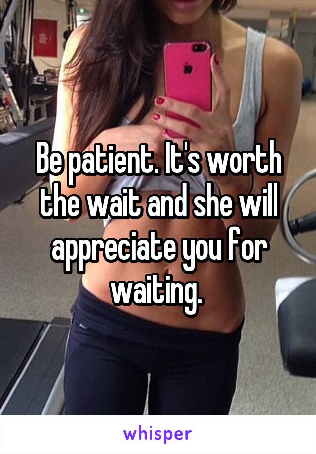 Be patient. It's worth the wait and she will appreciate you for waiting. 